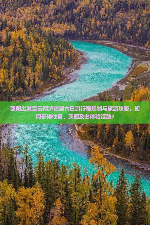 邵阳出发至云南泸沽湖六日游行程规划与旅游攻略，如何安排住宿、交通及必体验活动？