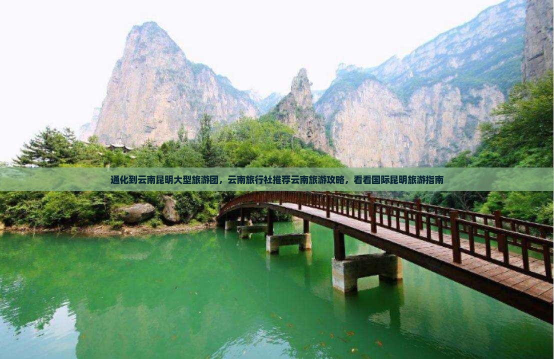 通化到云南昆明大型旅游团，云南旅行社推荐云南旅游攻略，看看国际昆明旅游指南