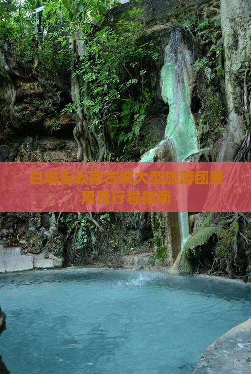 白城去云南古城大型旅游团费用及行程指南