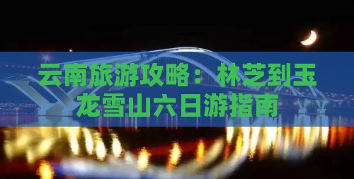 云南旅游攻略：林芝到玉龙雪山六日游指南