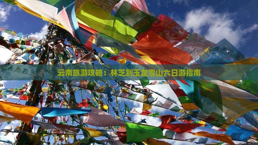 云南旅游攻略：林芝到玉龙雪山六日游指南