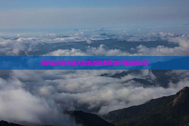 黄冈去云南大理大型旅游团费用及行程路线详解
