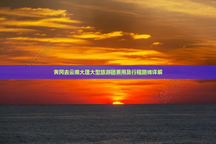 黄冈去云南大理大型旅游团费用及行程路线详解