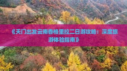 《天门出发云南香格里拉二日游攻略：深度旅游体验指南》