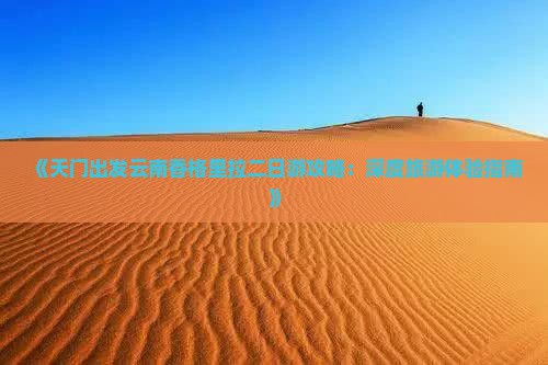 《天门出发云南香格里拉二日游攻略：深度旅游体验指南》