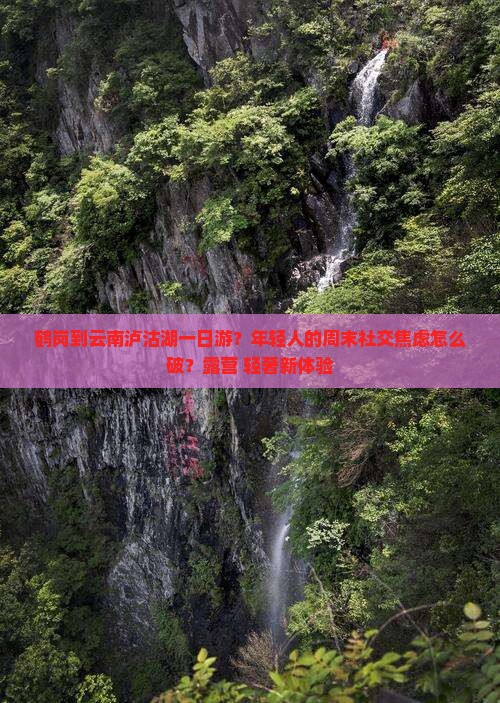 鹤岗到云南泸沽湖一日游？年轻人的周末社交焦虑怎么破？露营+轻奢新体验