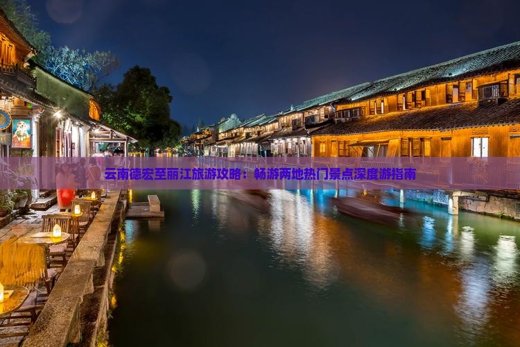 云南德宏至丽江旅游攻略：畅游两地热门景点深度游指南