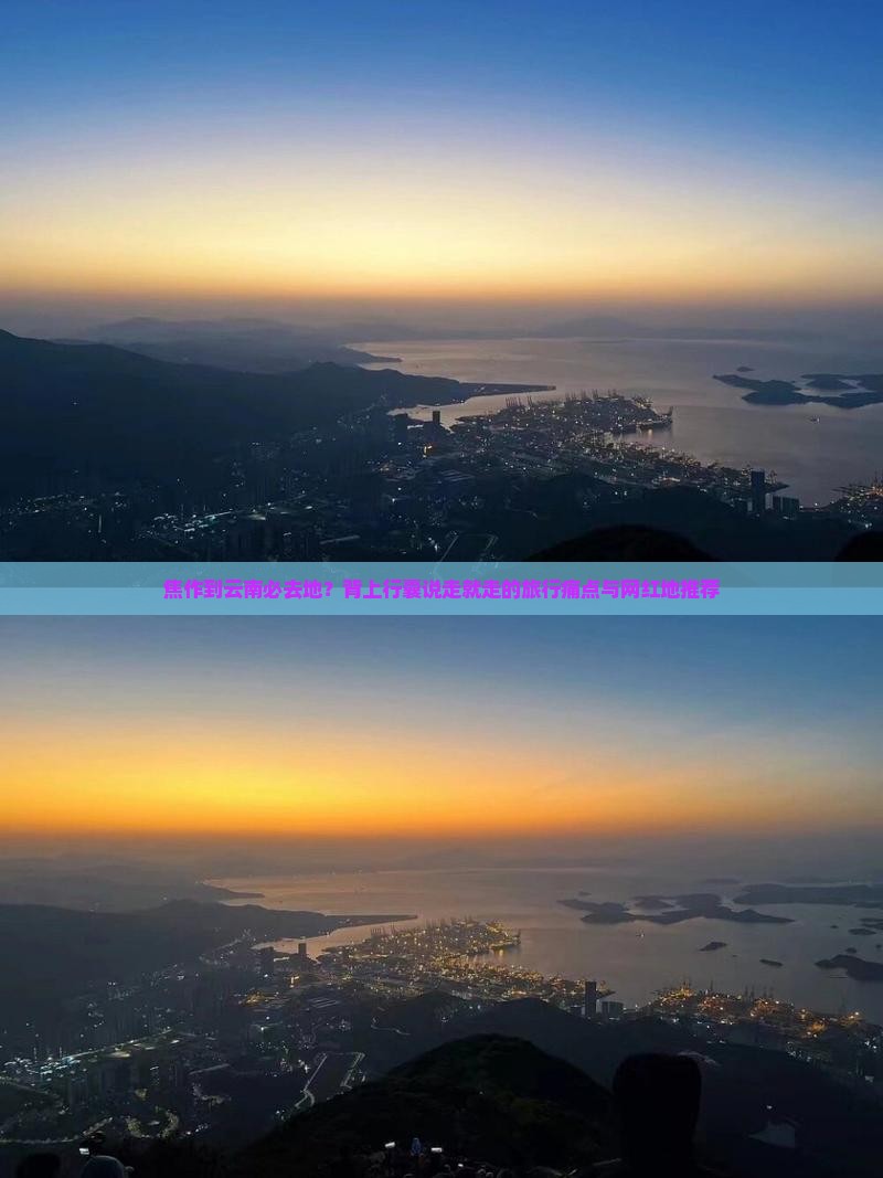 焦作到云南必去地？背上行囊说走就走的旅行痛点与网红地推荐