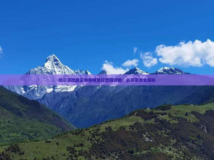 哈尔滨出发云南香格里拉旅游攻略：必游景点全解析