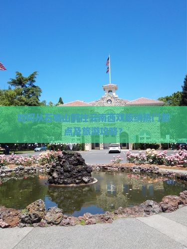 如何从石嘴山前往云南西双版纳热门景点及旅游攻略？