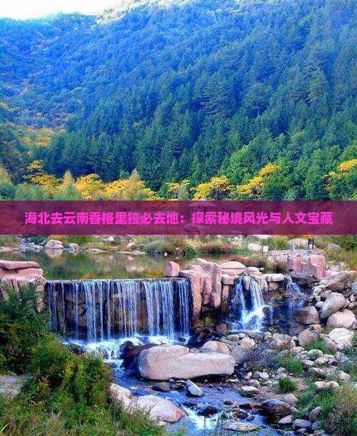 海北去云南香格里拉必去地：探索秘境风光与人文宝藏