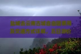 盐城去云南古城自由团费用及交通方式详解，五日游价格指南