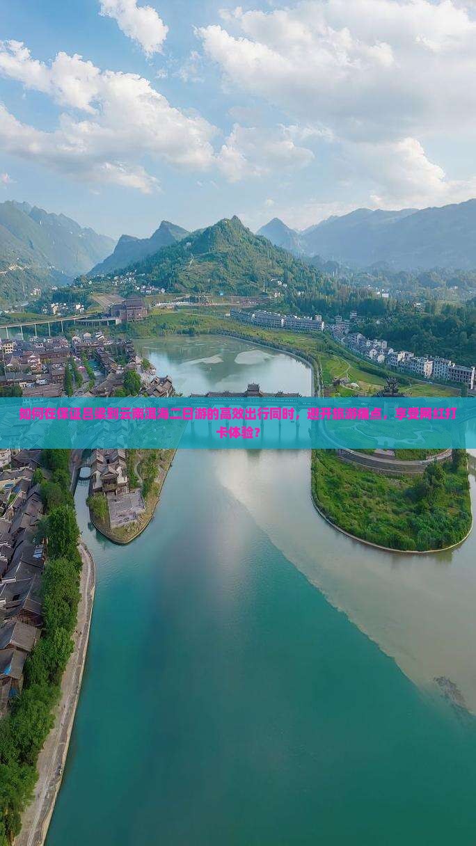 如何在保证吕梁到云南洱海二日游的高效出行同时，避开旅游痛点，享受网红打卡体验？