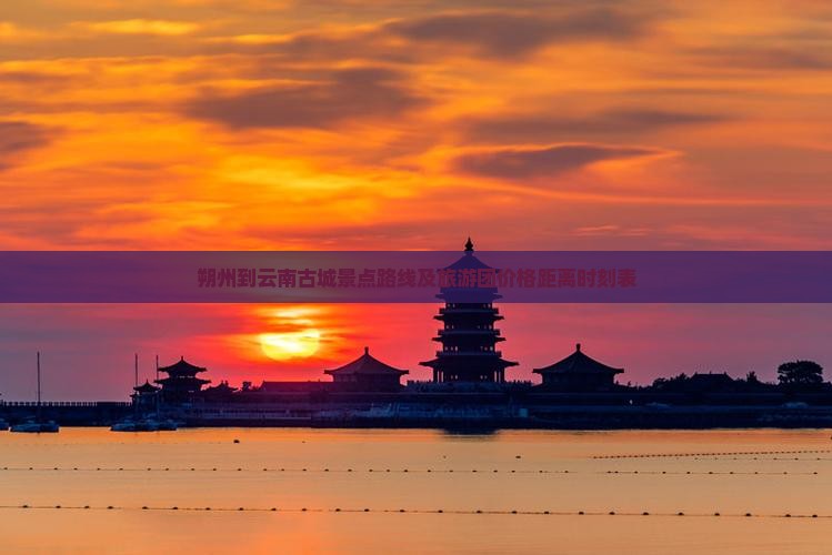 朔州到云南古城景点路线及旅游团价格距离时刻表