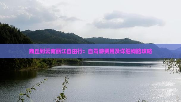 商丘到云南丽江自由行：自驾游费用及详细线路攻略