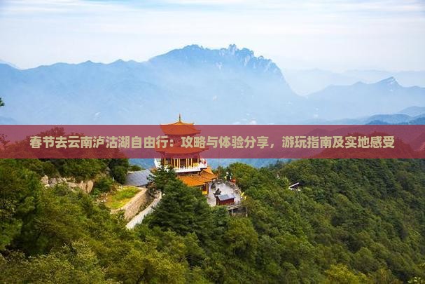 春节去云南泸沽湖自由行：攻略与体验分享，游玩指南及实地感受