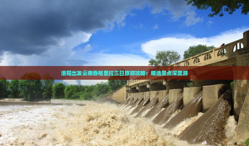 洛阳出发云南香格里拉三日旅游攻略：精选景点深度游