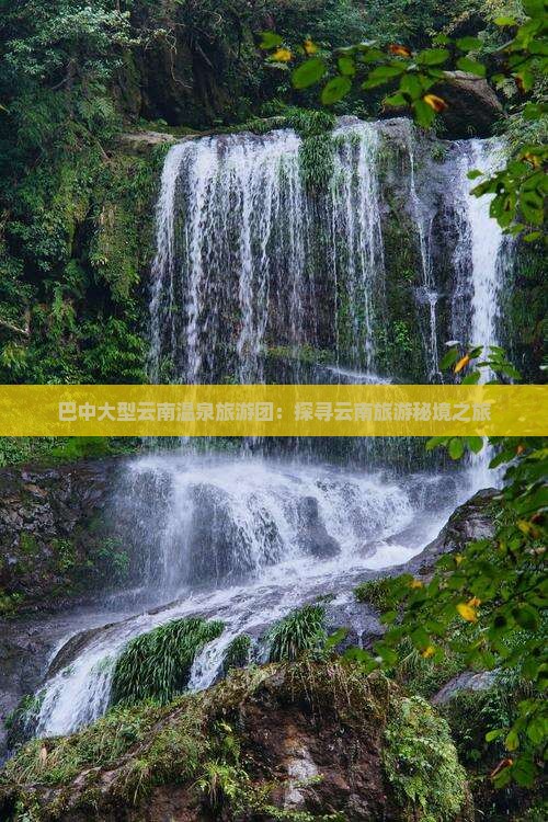 巴中大型云南温泉旅游团：探寻云南旅游秘境之旅