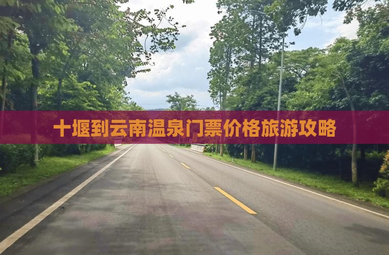 十堰到云南温泉门票价格旅游攻略