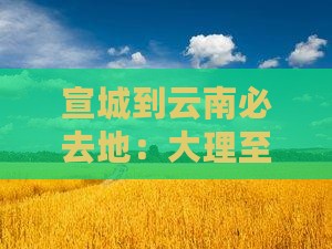 宣城到云南必去地：大理至昆明票及里程查询
