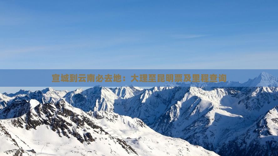 宣城到云南必去地：大理至昆明票及里程查询