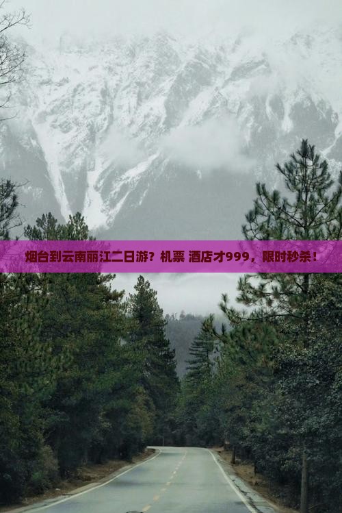 烟台到云南丽江二日游？机票+酒店才999，限时秒杀！