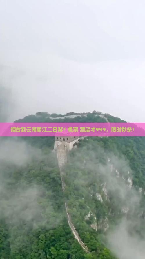 烟台到云南丽江二日游？机票+酒店才999，限时秒杀！