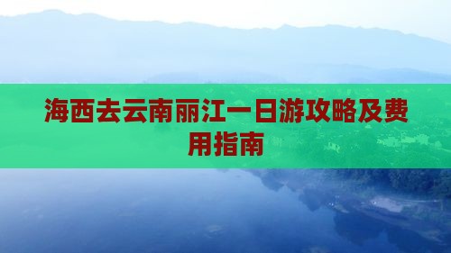 海西去云南丽江一日游攻略及费用指南
