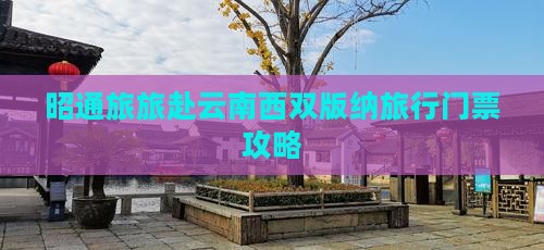 昭通旅旅赴云南西双版纳旅行门票攻略