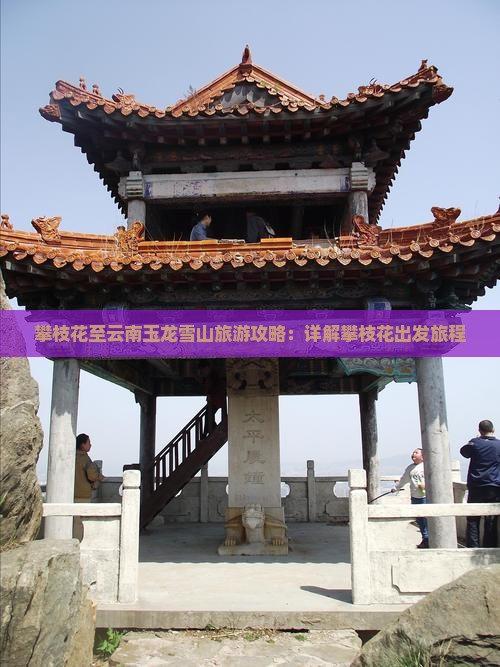 攀枝花至云南玉龙雪山旅游攻略：详解攀枝花出发旅程