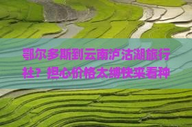 鄂尔多斯到云南泸沽湖旅行社？担心价格太缚快来看种草清单