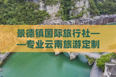 景德镇国际旅行社——专业云南旅游定制服务
