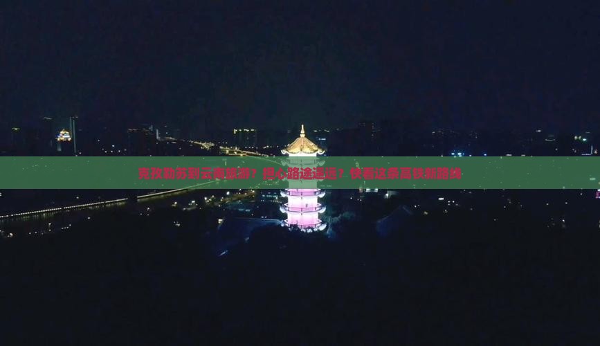 克孜勒苏到云南旅游？担心路途遥远？快看这条高铁新路线