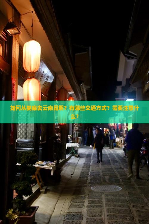 如何从娄底去云南昆明？有哪些交通方式？需要注意什么？