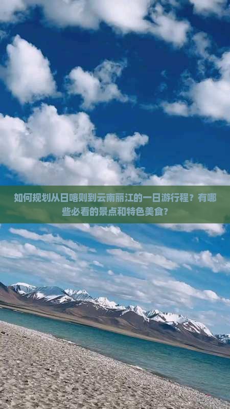 如何规划从日喀则到云南丽江的一日游行程？有哪些必看的景点和特色美食？
