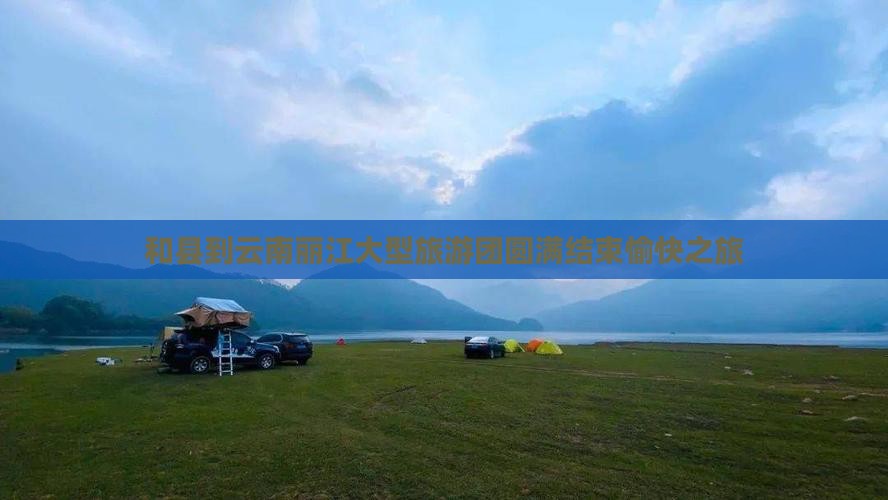 和县到云南丽江大型旅游团圆满结束愉快之旅
