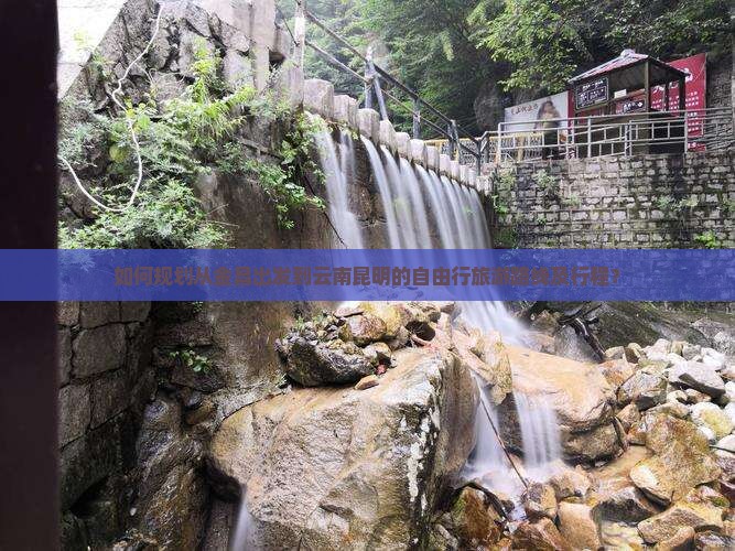 如何规划从金昌出发到云南昆明的自由行旅游路线及行程？