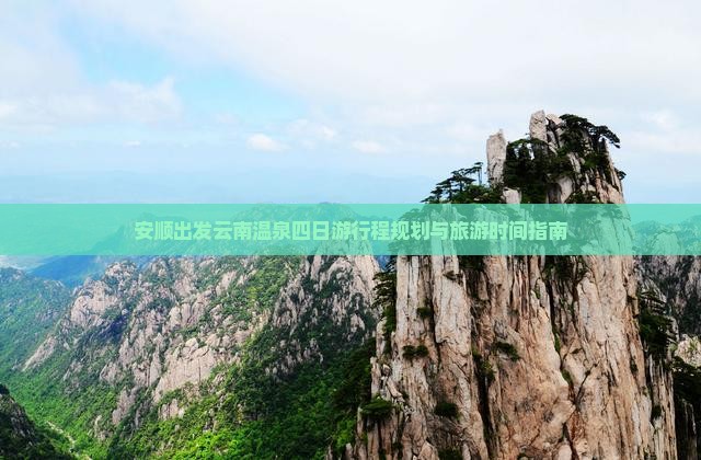 安顺出发云南温泉四日游行程规划与旅游时间指南