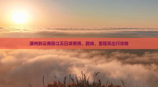 潮州到云南丽江五日游费用、路线、里程及出行攻略