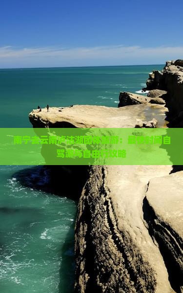南宁去云南泸沽湖团体旅游：最快时间自驾游与自由行攻略