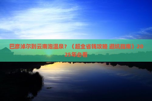 巴彦淖尔到云南温泉自由团