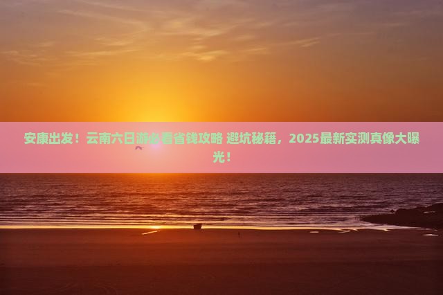 安康去云南六日游 安康去云南六日游