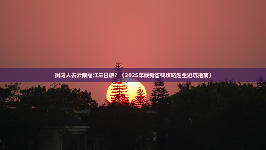 衡阳去云南丽江三日游