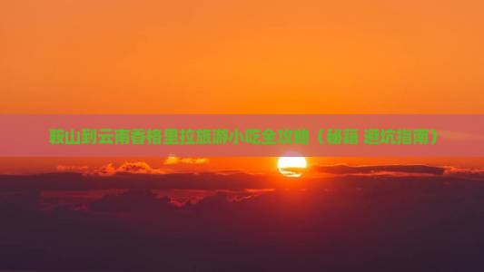 鞍山到云南香格里拉旅游小吃