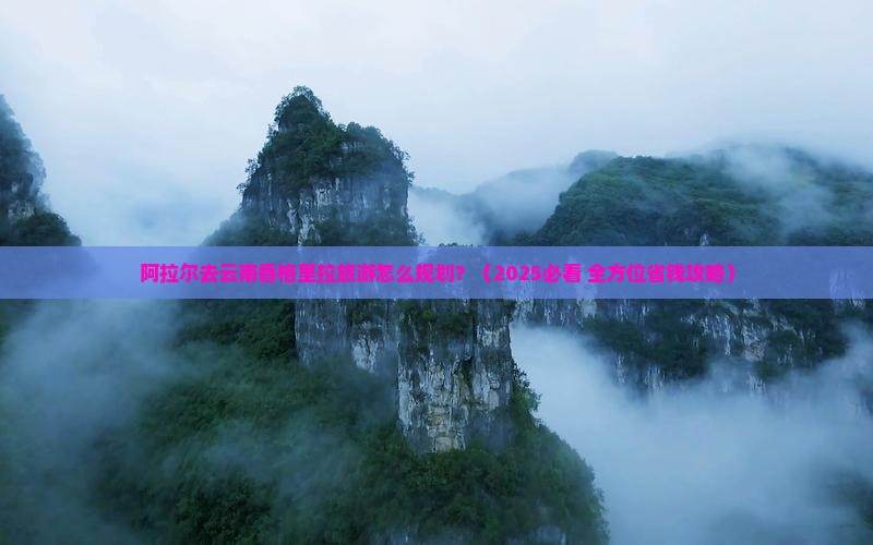 阿拉尔去云南香格里拉旅行社
