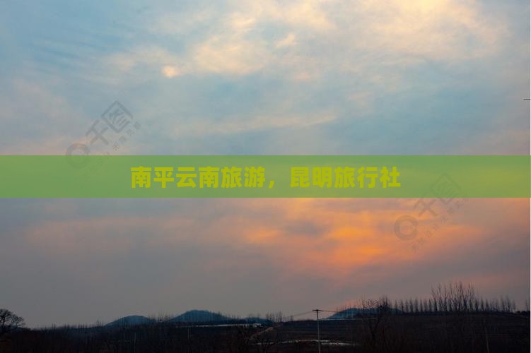 南平去云南昆明旅行社