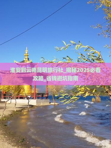淮安到云南昆明旅行社
