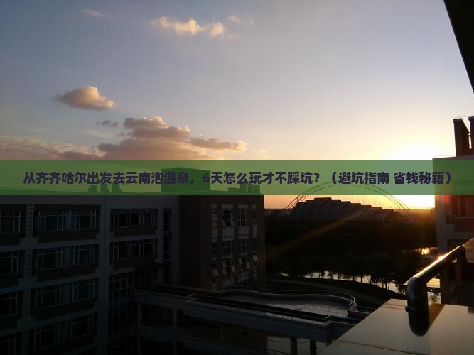 齐齐哈尔去云南温泉六日游