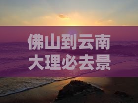 佛山到云南大理必去地