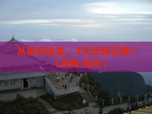 吴忠到云南哪里玩